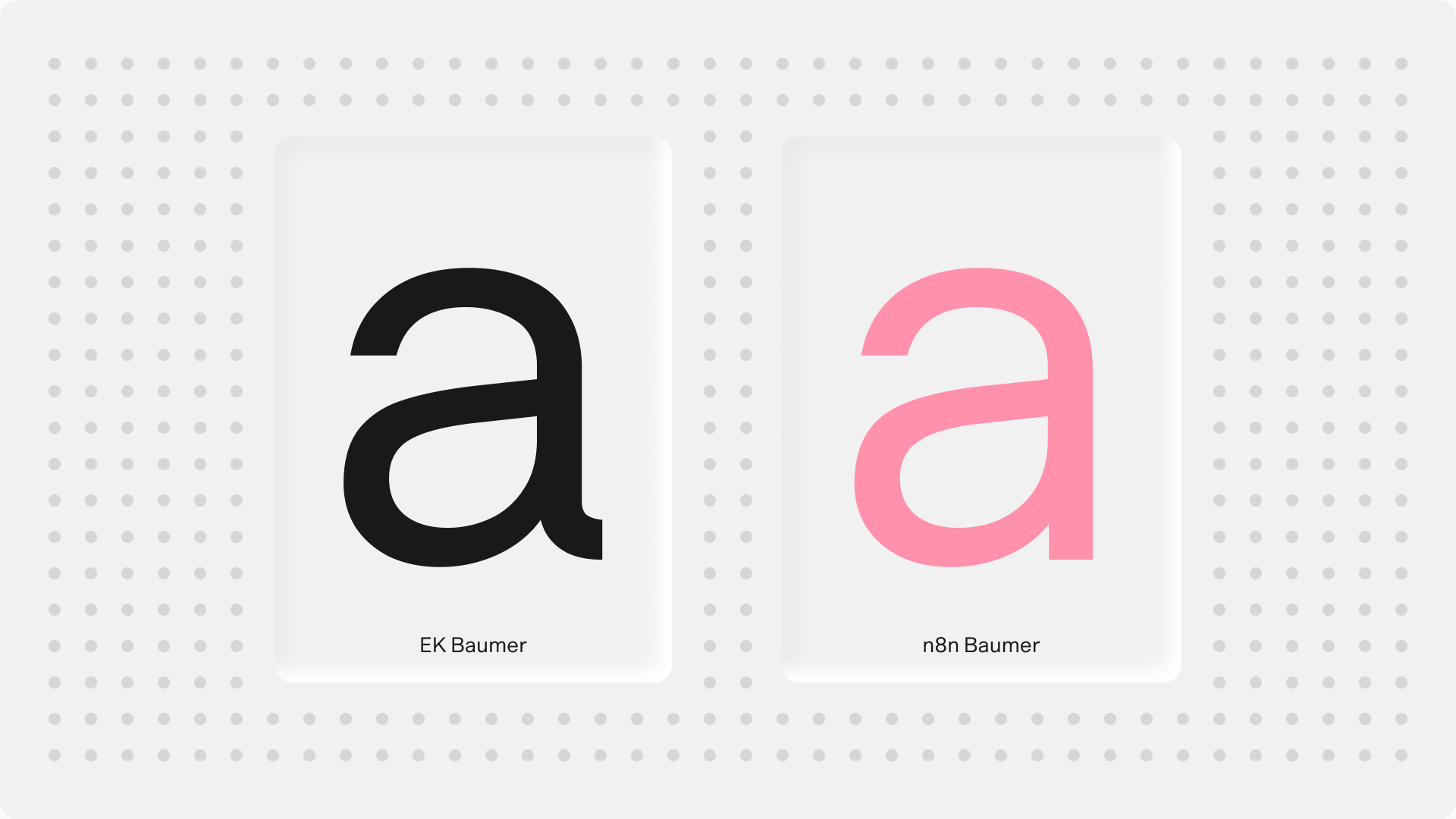 The lowercase a of EK Baumer in black beside the tailless a of n8n Baumer in pink