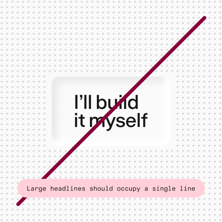 Don’t: “I’ll build it myself” broken over two lines in a debossed panel. Large headlines should occupy a single line