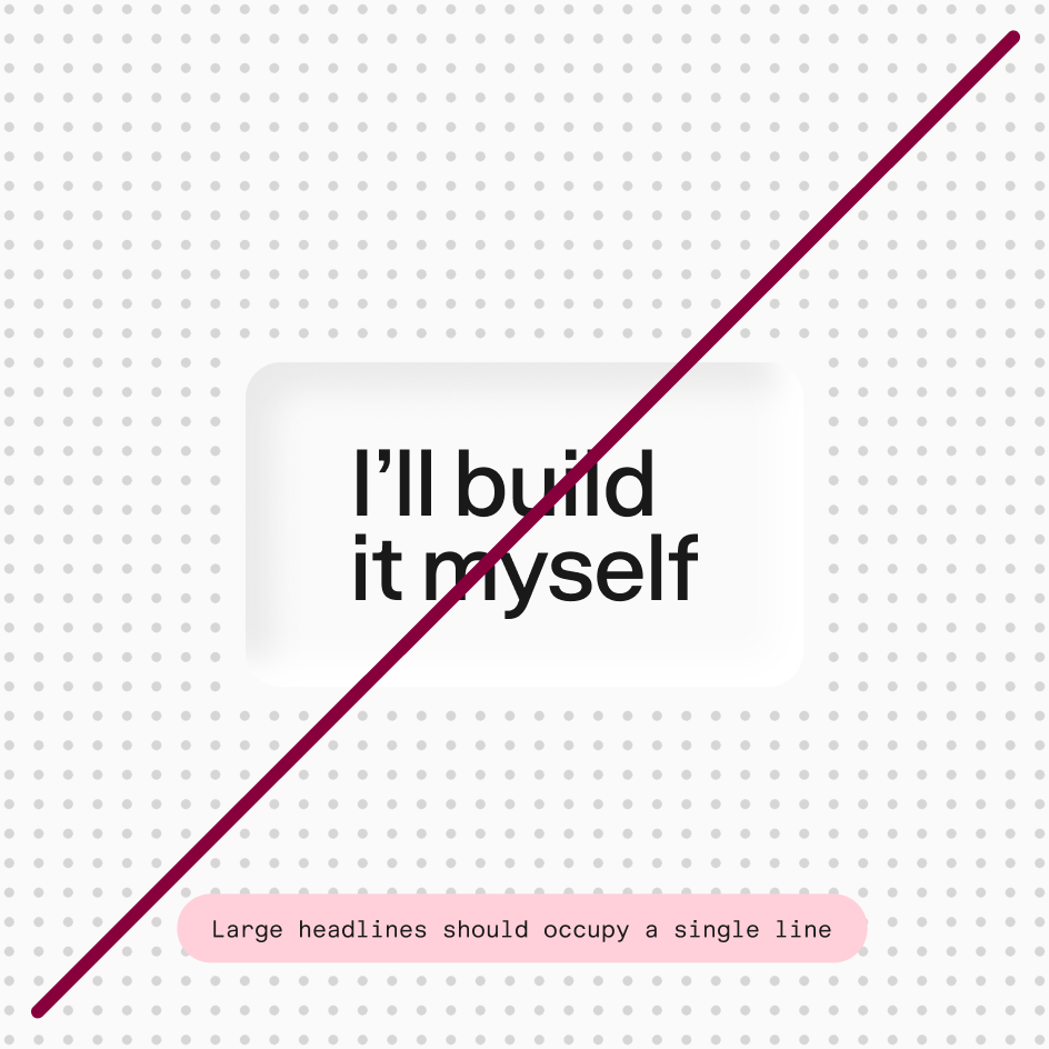 Don’t: “I’ll build it myself” broken over two lines in a debossed panel. Large headlines should occupy a single line